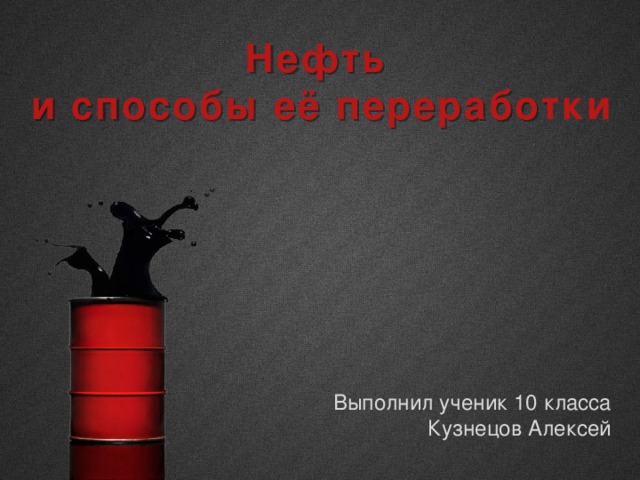 Нефть и способы её переработки Выполнил ученик 10 класса Кузнецов Алексей 