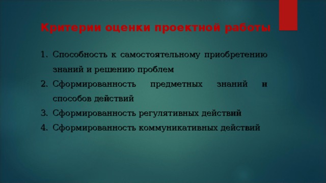 Критерии оценки проектной работы Способность к самостоятельному приобретению знаний и решению проблем Сформированность предметных знаний и способов действий Сформированность регулятивных действий Сформированность коммуникативных действий 