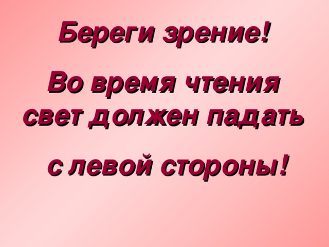 Береги зрение! Во время чтения свет должен падать  с левой стороны! 