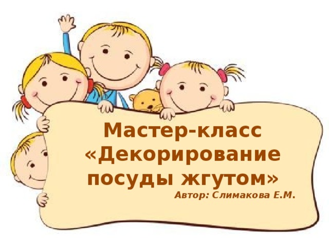 Мастер-класс «Декорирование посуды жгутом» Автор: Слимакова Е.М. 