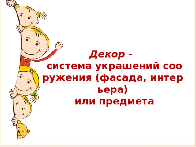  Декор -  система украшений сооружения (фасада, интерьера)   или предмета 