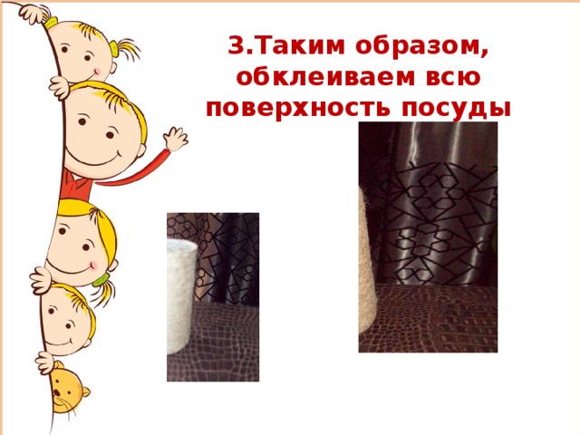 3.Таким образом, обклеиваем всю поверхность посуды 