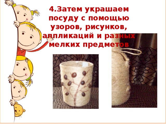 4.Затем украшаем посуду с помощью узоров, рисунков, аппликаций и разных мелких предметов 