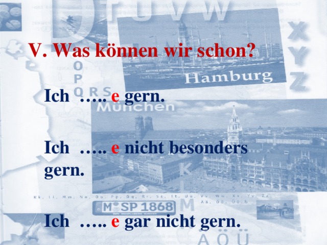 V. Was können wir schon? Ich ….. e gern.  Ich ….. e nicht besonders gern.  Ich ….. e gar nicht gern.   