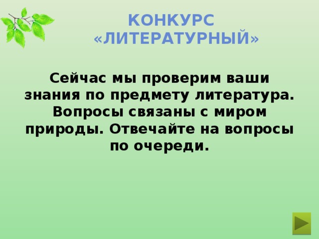Конкурс  «ЛИТЕРАТУРНЫЙ» Сейчас мы проверим ваши знания по предмету литература. Вопросы связаны с миром природы. Отвечайте на вопросы по очереди.