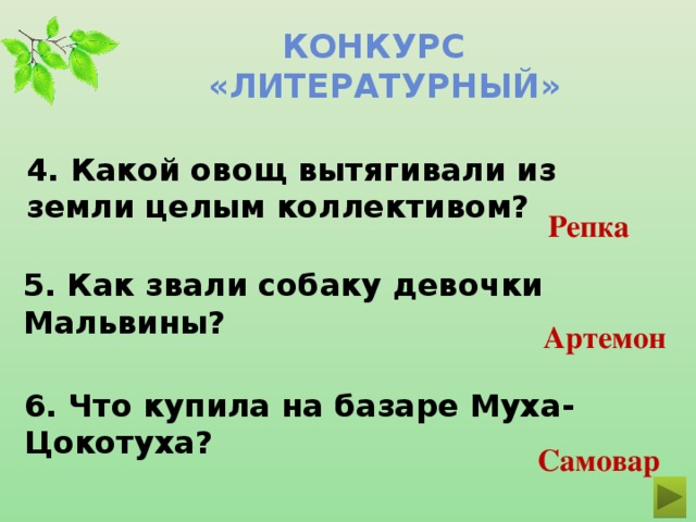 Конкурс  «ЛИТЕРАТУРНЫЙ» 4. Какой овощ вытягивали из земли целым коллективом? Репка 5. Как звали собаку девочки Мальвины? Артемон 6. Что купила на базаре Муха-Цокотуха? Самовар