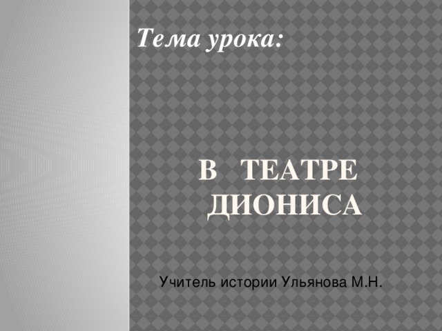 Тема урока: В ТЕАТРЕ ДИОНИСА Учитель истории Ульянова М.Н. 