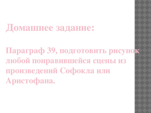 Домашнее задание:   Параграф 39, подготовить рисунок любой понравившейся сцены из произведений Софокла или Аристофана. 