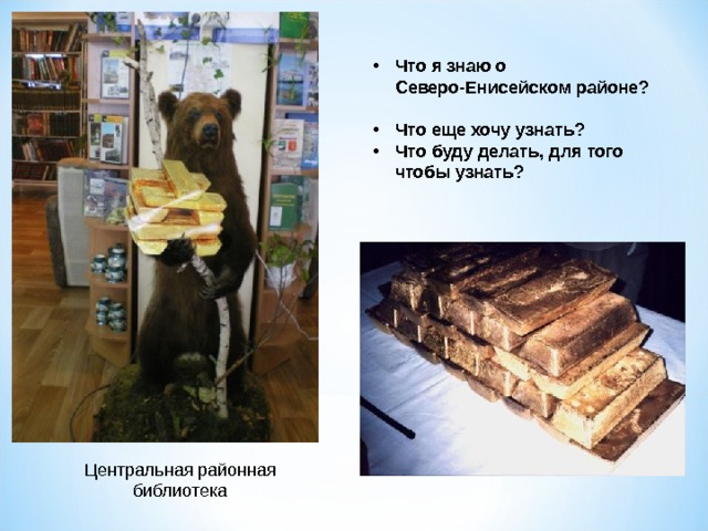  Что я знаю о Северо-Енисейском районе?  Что еще хочу узнать? Что буду делать, для того чтобы узнать?   Центральная районная библиотека 