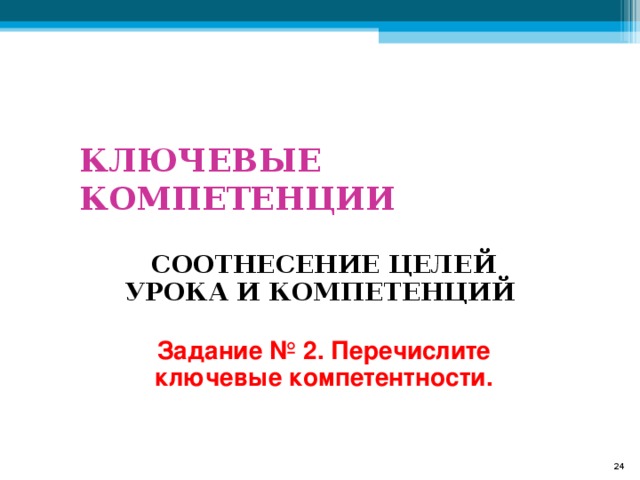 КЛЮЧЕВЫЕ КОМПЕТЕНЦИИ СООТНЕСЕНИЕ ЦЕЛЕЙ УРОКА И КОМПЕТЕНЦИЙ Задание № 2. Перечислите ключевые компетентности.  