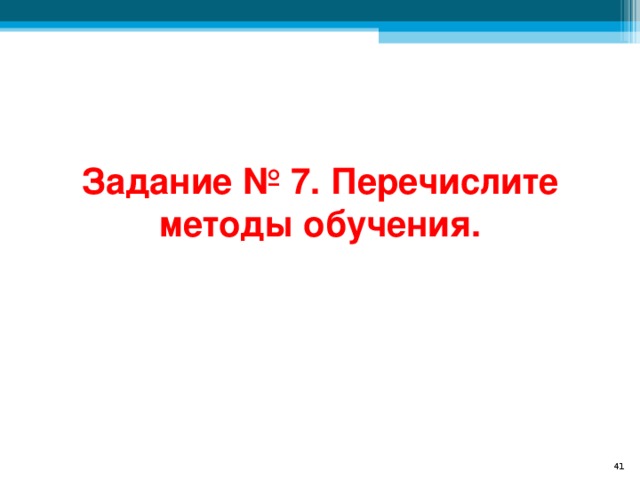 Задание № 7. Перечислите методы обучения.  