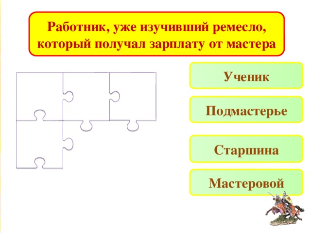 Работник, уже изучивший ремесло, который получал зарплату от мастера Ученик Подмастерье Старшина Мастеровой 