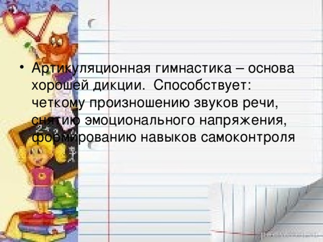 Артикуляционная гимнастика – основа хорошей дикции. Способствует: четкому произношению звуков речи, снятию эмоционального напряжения, формированию навыков самоконтроля  