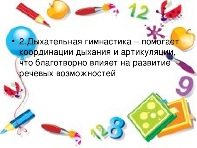 2.Дыхательная гимнастика – помогает координации дыхания и артикуляции, что благотворно влияет на развитие речевых возможностей 