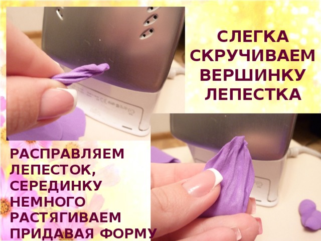 СЛЕГКА СКРУЧИВАЕМ ВЕРШИНКУ ЛЕПЕСТКА РАСПРАВЛЯЕМ ЛЕПЕСТОК, СЕРЕДИНКУ НЕМНОГО РАСТЯГИВАЕМ ПРИДАВАЯ ФОРМУ ЛОДОЧКИ 