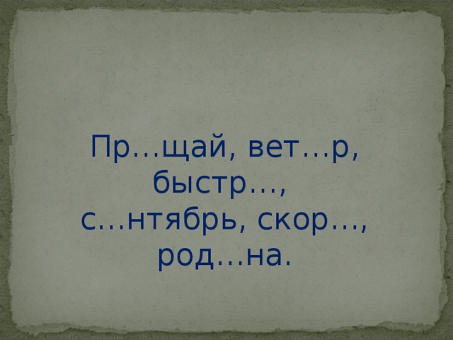 Пр…щай, вет…р, быстр…, с…нтябрь, скор…, род…на. 