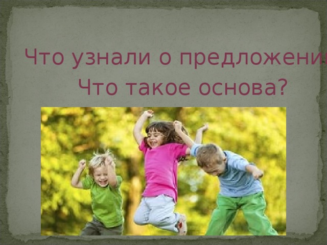 Что узнали о предложении? Что такое основа? 