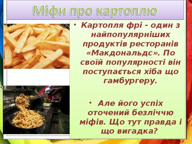 Картопля фрі - один з найпопулярніших продуктів ресторанів «Макдональдс». По своїй популярності він поступається хіба що гамбургеру. Але його успіх оточений безліччю міфів. Що тут правда і що вигадка?  
