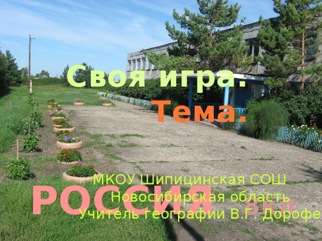  Своя игра.  Тема.   РОССИЯ 8кл   МКОУ Шипицинская СОШ  Новосибирская область Учитель географии В.Г. Дорофеева 