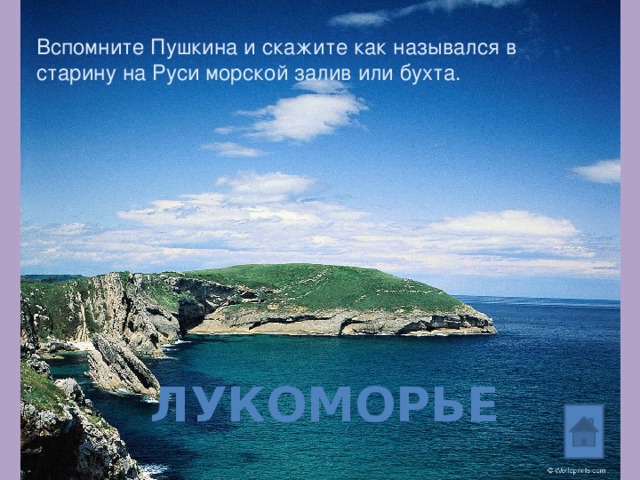 Вспомните Пушкина и скажите как назывался в старину на Руси морской залив или бухта. лукоморье 