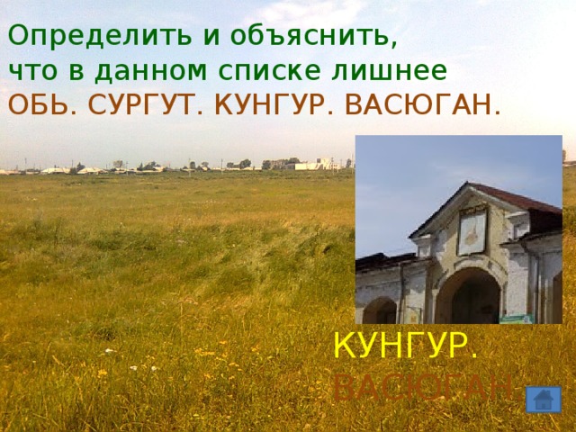 Определить и объяснить, что в данном списке лишнее ОБЬ. СУРГУТ. КУНГУР. ВАСЮГАН. КУНГУР.  ВАСЮГАН. 