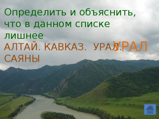 Определить и объяснить, что в данном списке лишнее АЛТАЙ. КАВКАЗ. УРАЛ. САЯНЫ УРАЛ 