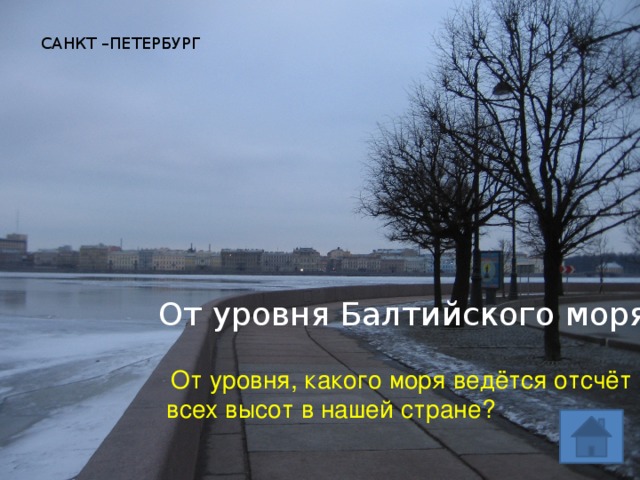 САНКТ –ПЕТЕРБУРГ От уровня Балтийского моря  От уровня, какого моря ведётся отсчёт всех высот в нашей стране? 