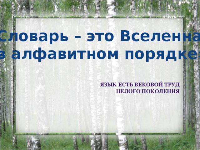 «Словарь – это Вселенная  в алфавитном порядке» Язык есть вековой труд Целого поколения 