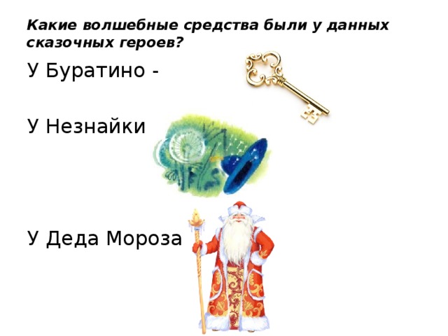 Какие волшебные средства были у данных сказочных героев?    У Буратино -  У Незнайки - У Деда Мороза 