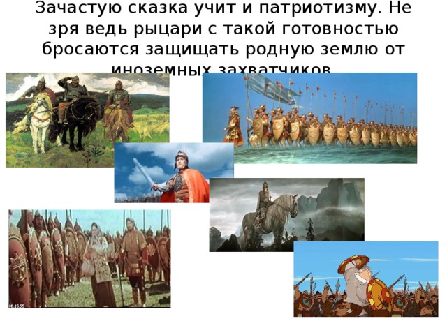 Зачастую сказка учит и патриотизму. Не зря ведь рыцари с такой готовностью бросаются защищать родную землю от иноземных захватчиков.   