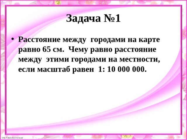 Задача №1 Расстояние между городами на карте равно 65 см. Чему равно расстояние между этими городами на местности, если масштаб равен 1: 10 000 000. 