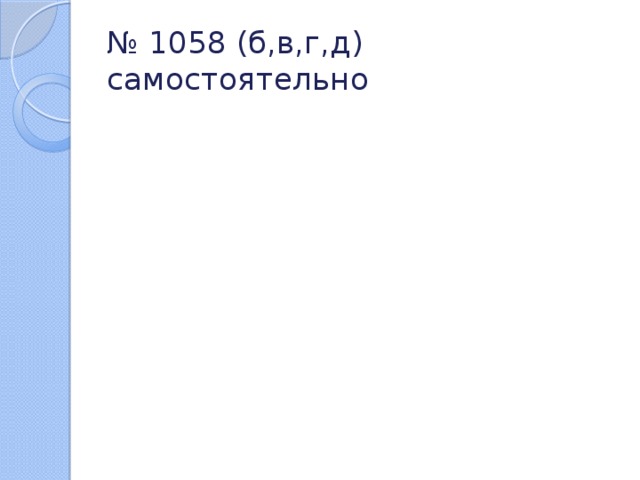 № 1058 (б,в,г,д) самостоятельно 