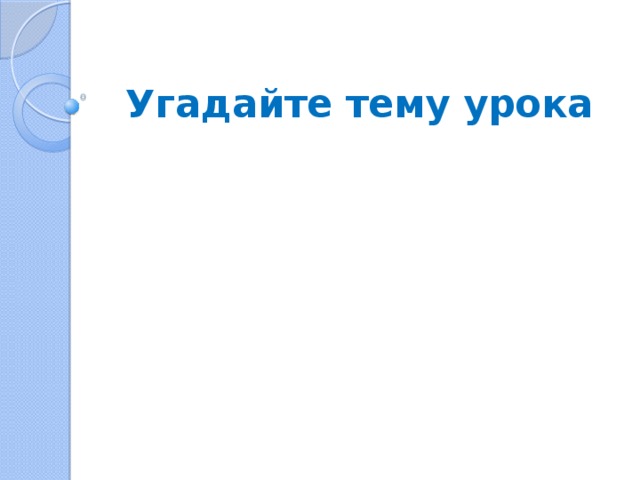 Угадайте тему урока 