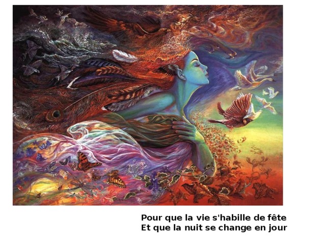    Pour que la vie s'habille de fête  Et que la nuit se change en jour 