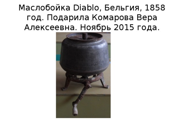 Маслобойка Diablo, Бельгия, 1858 год. Подарила Комарова Вера Алексеевна. Ноябрь 2015 года. 
