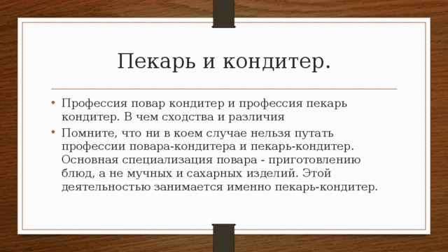 Пекарь и кондитер. Профессия повар кондитер и профессия пекарь кондитер. В чем сходства и различия Помните, что ни в коем случае нельзя путать профессии повара-кондитера и пекарь-кондитер. Основная специализация повара - приготовлению блюд, а не мучных и сахарных изделий. Этой деятельностью занимается именно пекарь-кондитер. 