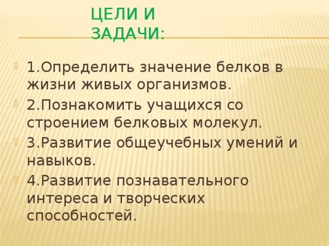 Цели и задачи: 1.Определить значение белков в жизни живых организмов. 2.Познакомить учащихся со строением белковых молекул. 3.Развитие общеучебных умений и навыков. 4.Развитие познавательного интереса и творческих способностей. 