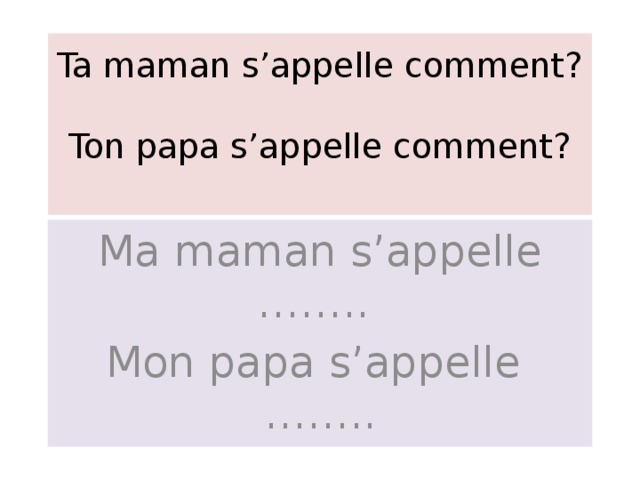 Ta maman s’appelle comment?   Ton papa s’appelle comment?   Ma maman s’appelle …….. Mon papa s’appelle …….. 