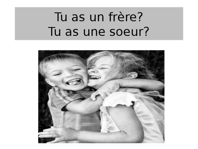 Tu as un frère?  Tu as une soeur? 