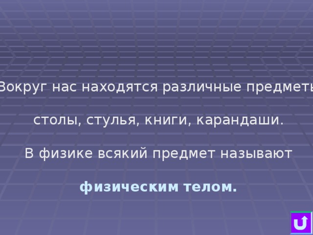 Вокруг нас находятся различные предметы: столы, стулья, книги, карандаши. В физике всякий предмет называют физическим телом.