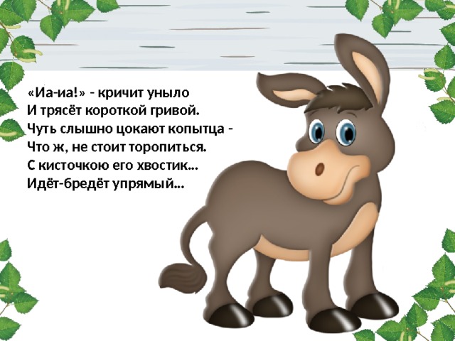 «Иа-иа!» - кричит уныло  И трясёт короткой гривой.  Чуть слышно цокают копытца -  Что ж, не стоит торопиться.  С кисточкою его хвостик…  Идёт-бредёт упрямый… 