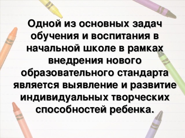 Одной из основных задач обучения и воспитания в начальной школе в рамках внедрения нового образовательного стандарта является выявление и развитие индивидуальных творческих способностей ребенка.   