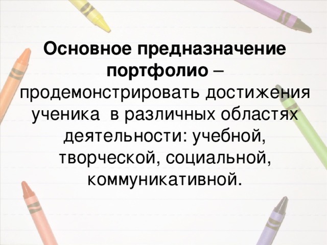 Основное предназначение портфолио – продемонстрировать достижения ученика в различных областях деятельности: учебной, творческой, социальной, коммуникативной. 
