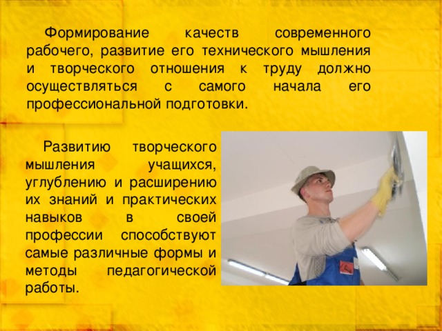 Формирование качеств современного рабочего, развитие его технического мышления и творческого отношения к труду должно осуществляться с самого начала его профессиональной подготовки. Развитию творческого мышления учащихся, углублению и расширению их знаний и практических навыков в своей профессии способствуют самые различные формы и методы педагогической работы. 