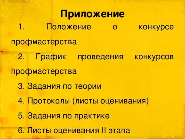 Приложение  Положение о конкурсе профмастерства  График проведения конкурсов профмастерства  Задания по теории  Протоколы (листы оценивания)  Задания по практике  Листы оценивания II этапа 