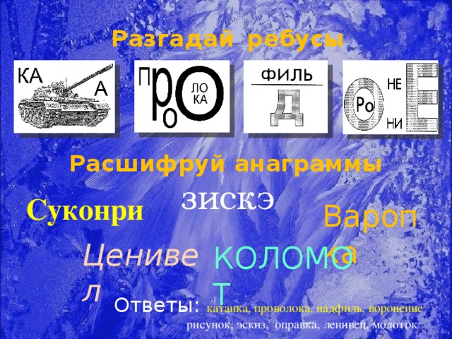 Разгадай  ребусы Расшифруй анаграммы зискэ Суконри Варопка Ценивел КОЛОМОТ Ответы: катанка, проволока, надфиль, воронение  рисунок, эскиз, оправка, ленивец, молоток