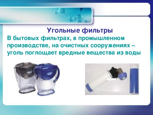 Угольные фильтры В бытовых фильтрах, в промышленном производстве, на очистных сооружениях – уголь поглощает вредные вещества из воды 