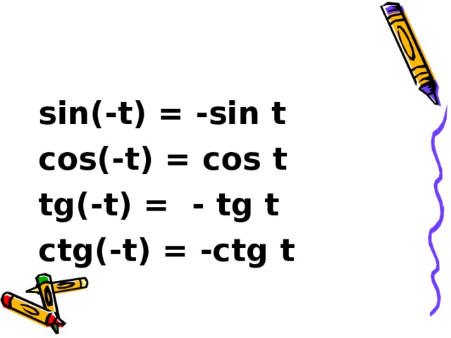 sin(-t) = -sin t cos(-t) = cos t tg(-t) = - tg t ctg(-t) = -ctg t