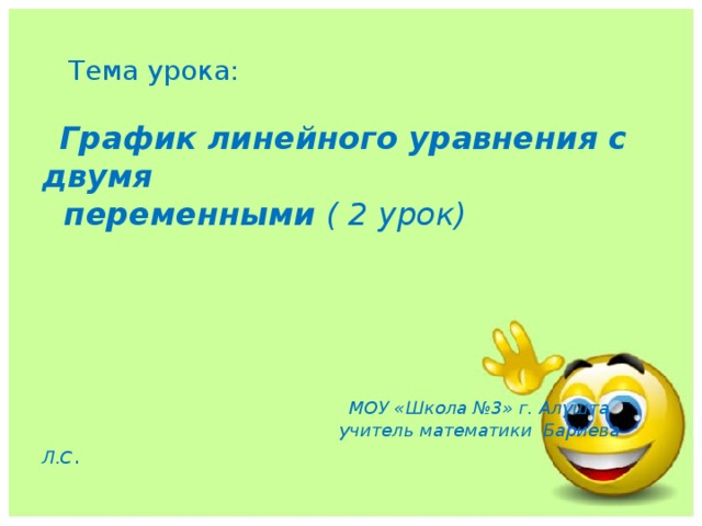  Тема урока:    График линейного уравнения с двумя  переменными ( 2 урок)          МОУ «Школа №3» г. Алушта  учитель математики Бариева Л.С . 