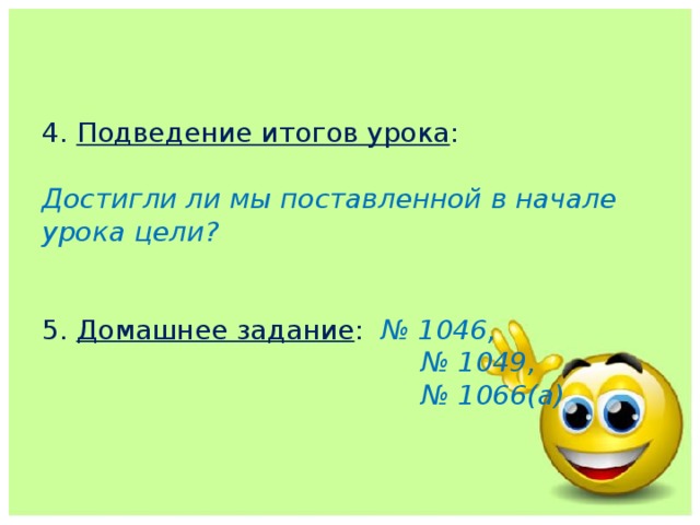 4. Подведение итогов урока :   Достигли ли мы поставленной в начале урока цели?     5. Домашнее задание : № 1046,  № 1049,  № 1066(а) 